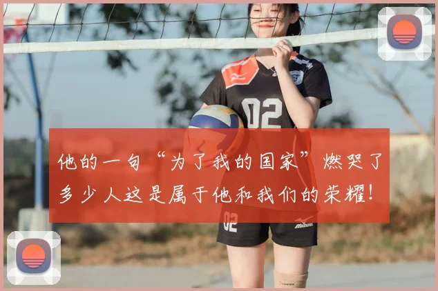 他的一句“为了我的国家”燃哭了多少人这是属于他和我们的荣耀！