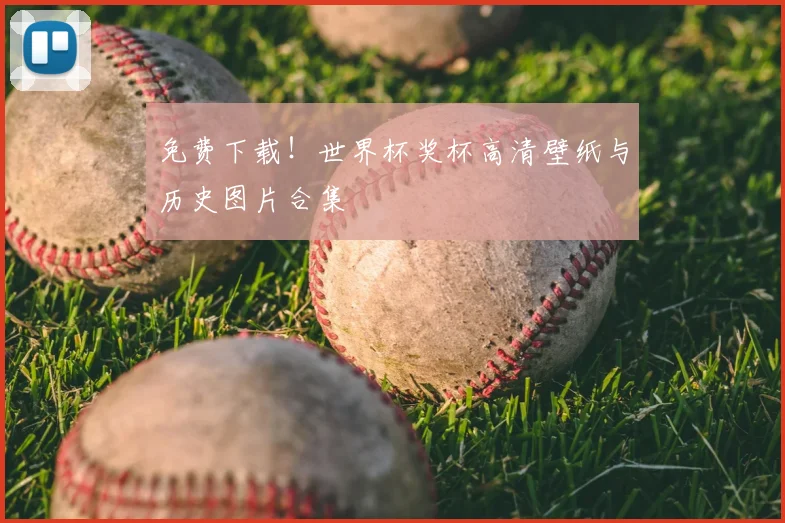 免费下载！世界杯奖杯高清壁纸与历史图片合集