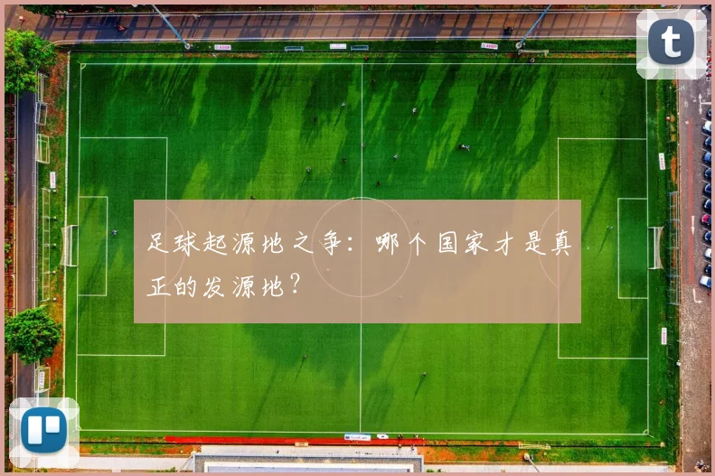 足球起源地之争：哪个国家才是真正的发源地？