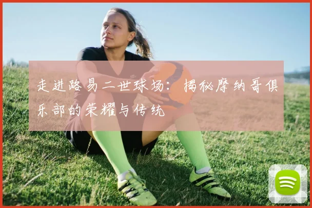 走进路易二世球场：揭秘摩纳哥俱乐部的荣耀与传统
